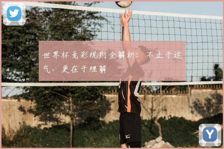 世界杯竞彩规则全解析:不止于运气,更在于理解