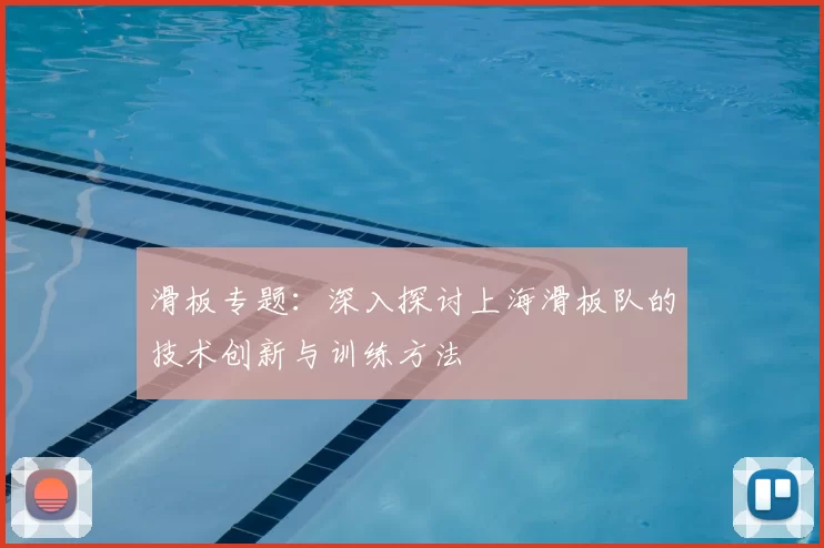 滑板专题：深入探讨上海滑板队的技术创新与训练方法