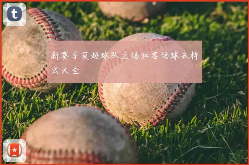 新赛季英超球队主场和客场球衣样式大全