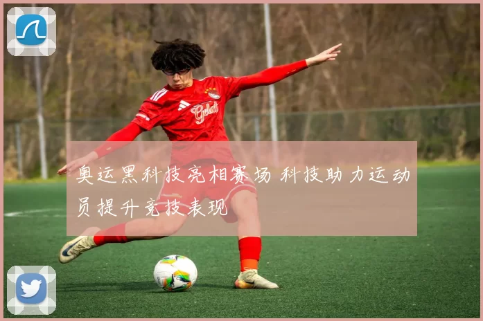 奥运黑科技亮相赛场 科技助力运动员提升竞技表现