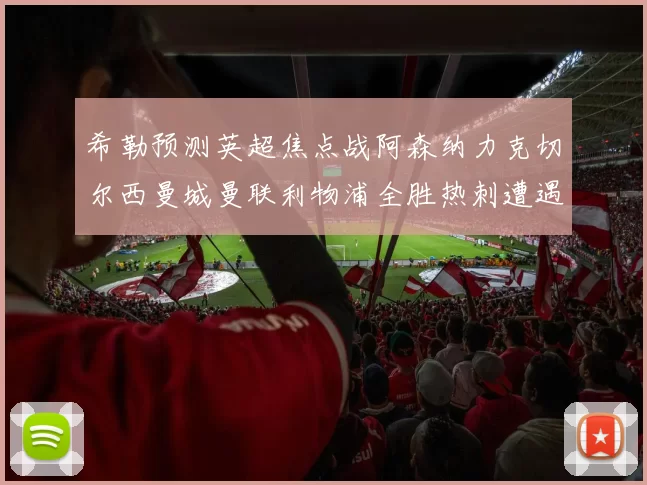 希勒预测英超焦点战阿森纳力克切尔西曼城曼联利物浦全胜热刺遭遇失利