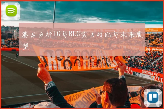 赛后分析IG与BLG实力对比与未来展望