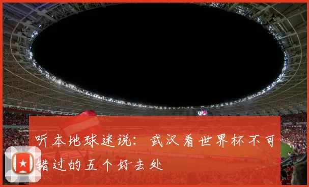 听本地球迷说：武汉看世界杯不可错过的五个好去处