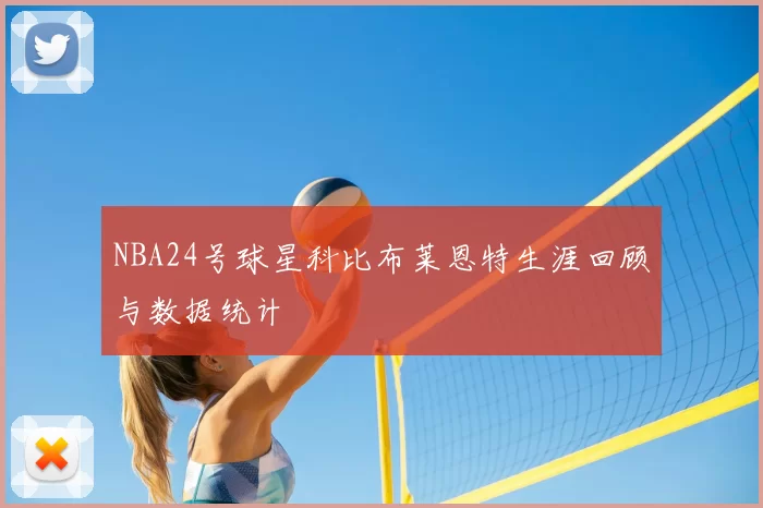 NBA24号球星科比布莱恩特生涯回顾与数据统计