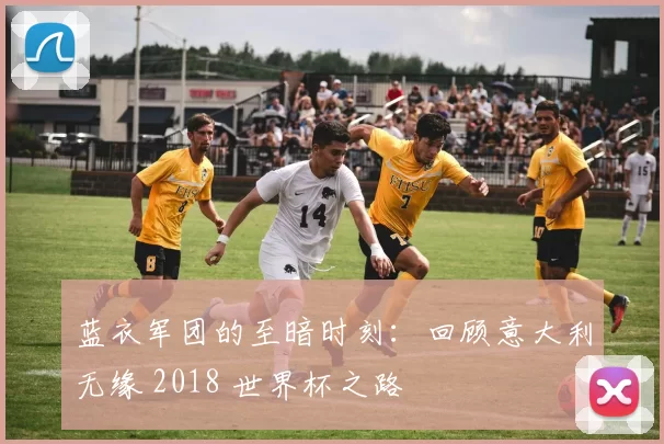 蓝衣军团的至暗时刻：回顾意大利无缘 2018 世界杯之路
