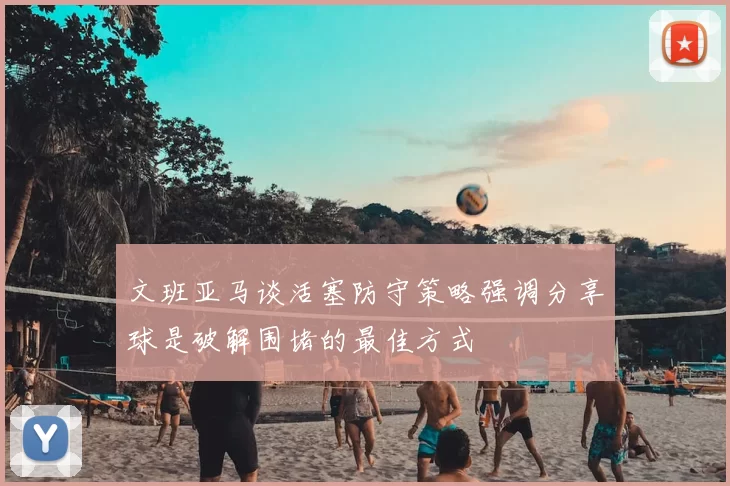 文班亚马谈活塞防守策略强调分享球是破解围堵的最佳方式